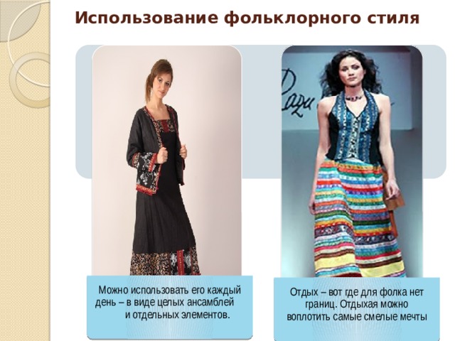 Можно использовать его каждый день – в виде целых ансамблей и отдельных элементов. Отдых – вот где для фолка нет границ. Отдыхая можно воплотить самые смелые мечты Использование фольклорного стиля 