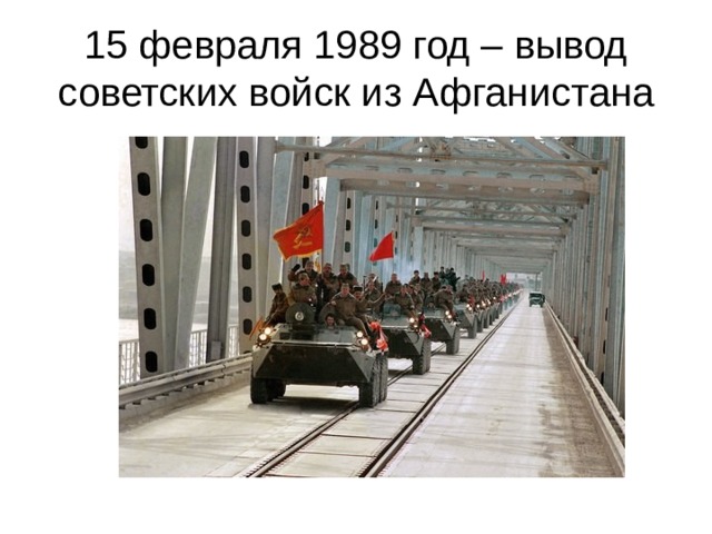15 февраля 1989 год – вывод советских войск из Афганистана 