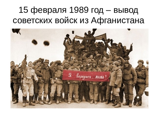 15 февраля 1989 год – вывод советских войск из Афганистана 