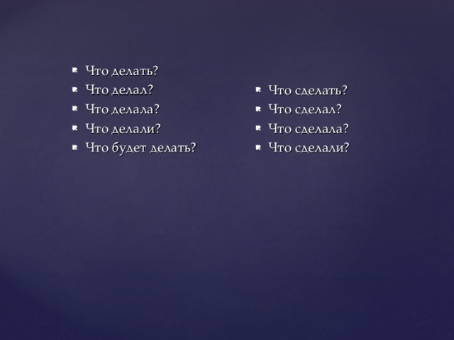Что делать? Что делал? Что делала? Что делали? Что будет делать?  Что сделать? Что сделал? Что сделала? Что сделали? 