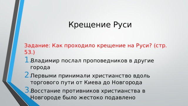 Крещение Руси Задание: Как проходило крещение на Руси? (стр. 53.) Владимир послал проповедников в другие города Первыми принимали христианство вдоль торгового пути от Киева до Новгорода Восстание противников христианства в Новгороде было жестоко подавлено 