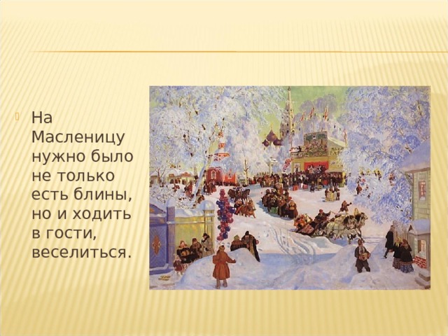 На Масленицу нужно было не только есть блины, но и ходить в гости, веселиться. 