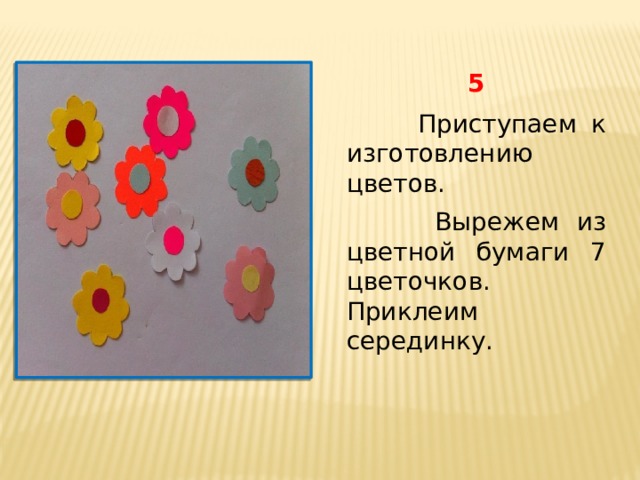 5  Приступаем к изготовлению цветов.  Вырежем из цветной бумаги 7 цветочков. Приклеим серединку. 