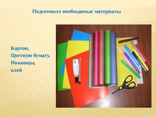 Подготовьте необходимые материалы : Картон, Цветную бумагу, Ножницы, клей 