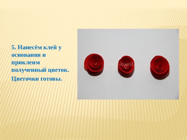 5. Нанесём клей у основания и приклеим полученный цветок. Цветочки готовы. 