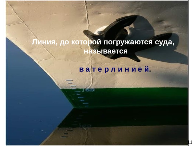 Линия, до которой погружаются суда, называется    в а т е р л и н и е й .     