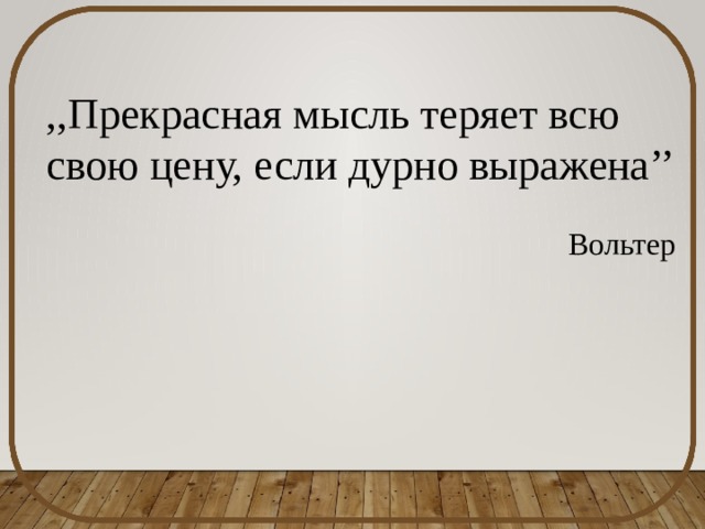 ,,Прекрасная мысль теряет всю свою цену, если дурно выражена’’ Вольтер 
