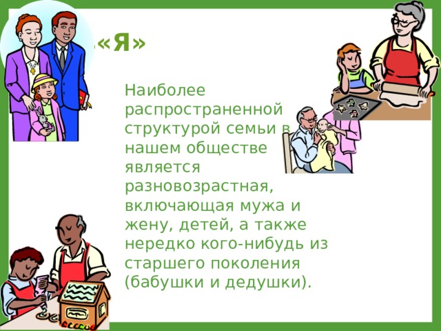 Семь«Я» Наиболее распространенной структурой семьи в нашем обществе является разновозрастная, включающая мужа и жену, детей, а также нередко кого-нибудь из старшего поколения (бабушки и дедушки). 