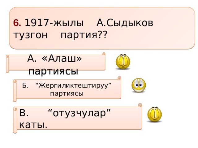 6. 1917-жылы А.Сыдыков тузгон партия?? А.  « Алаш» партиясы  Б. “Жергиликтештируу” партиясы В. “отузчулар” каты.    