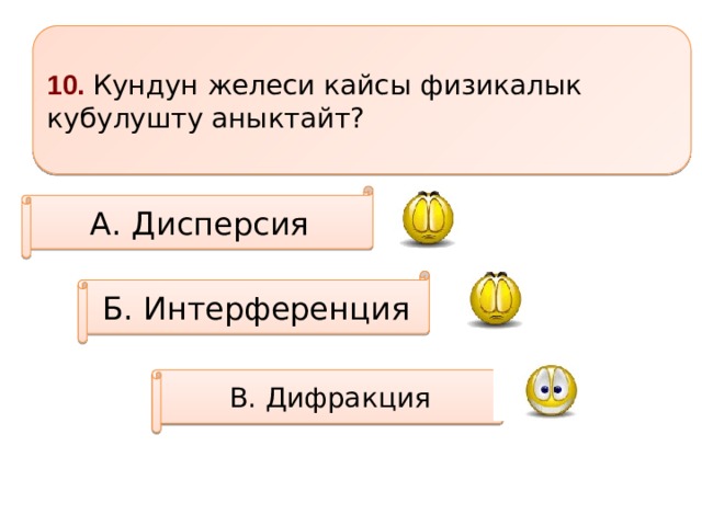 10. Кундун желеси кайсы физикалык кубулушту аныктайт? А. Дисперсия Б. Интерференция В. Дифракция 