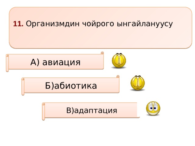 11. Организмдин чойрого ынгайлануусу  А) авиация Б)абиотика В)адаптация 