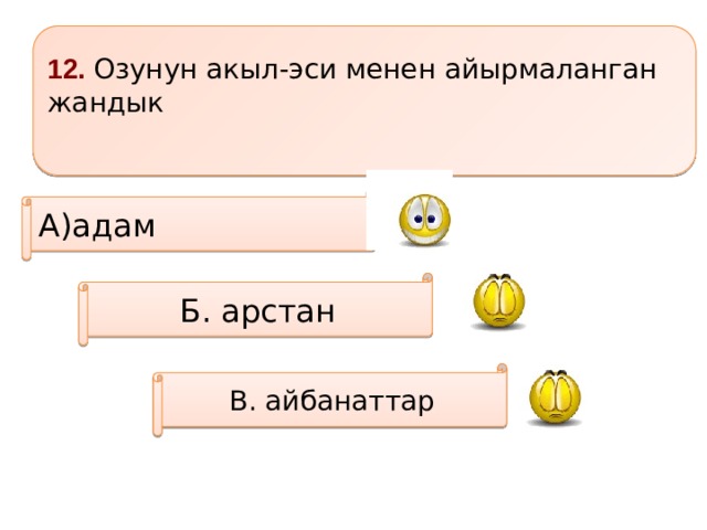 12. Озунун акыл-эси менен айырмаланган жандык  А)адам Б. арстан В. айбанаттар 