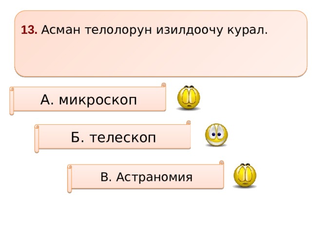 13. Асман телолорун изилдоочу курал.   А. микроскоп Б. телескоп В. Астраномия 