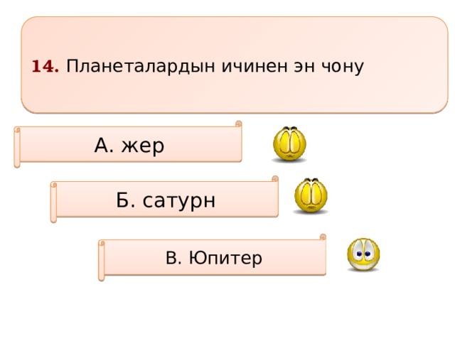 14. Планеталардын ичинен эн чону А. жер Б. сатурн В. Юпитер 