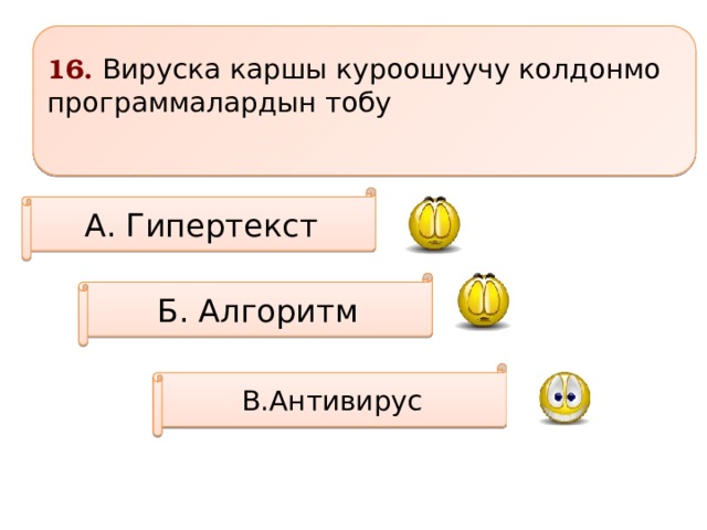 16. Вируска каршы куроошуучу колдонмо программалардын тобу  А. Гипертекст Б. Алгоритм В.Антивирус 