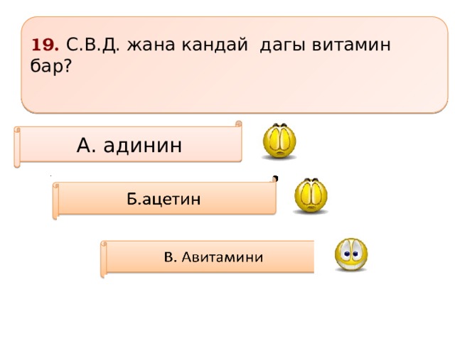 19. С.В.Д. жана кандай дагы витамин бар?  А. адинин     