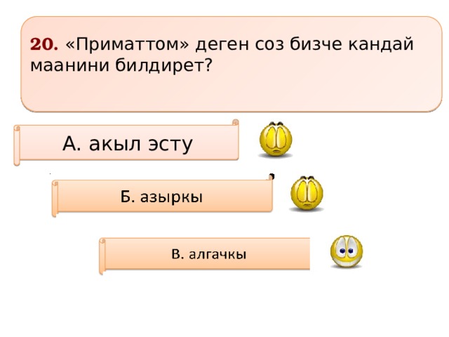 20. «Приматтом» деген соз бизче кандай маанини билдирет? А. акыл эсту     