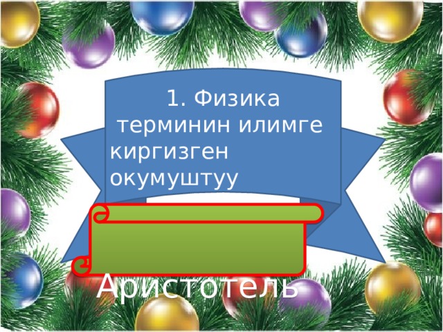 1. Физика терминин илимге киргизген окумуштуу  Аристотель 