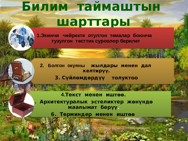 Билим таймаштын шарттары  1.Экинчи чейректе отулгон темалар боюнча тузулгон тесттик суроолор берилет 2. Болгон окуяны жылдары менен дал келтирүү. 3. Сүйлѳмдѳрдүү толуктоо 4. Текст менен иштѳѳ. 5. Архитектуралык эстеликтер жѳнүндѳ маалымат берүү . 6. Терминдер менен иштѳѳ  