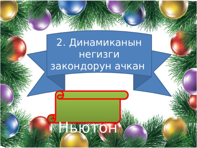2. Динамиканын негизги закондорун ачкан  Ньютон 
