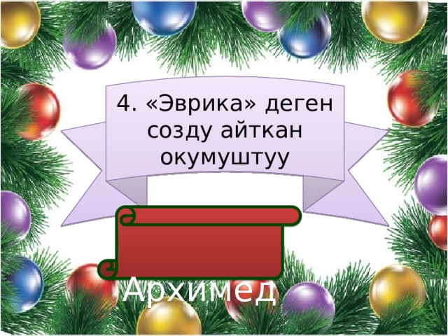 4. «Эврика» деген созду айткан окумуштуу  Архимед 