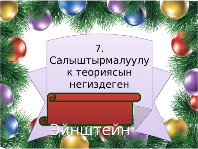 7. Салыштырмалуулук теориясын негиздеген  Эйнштейн 