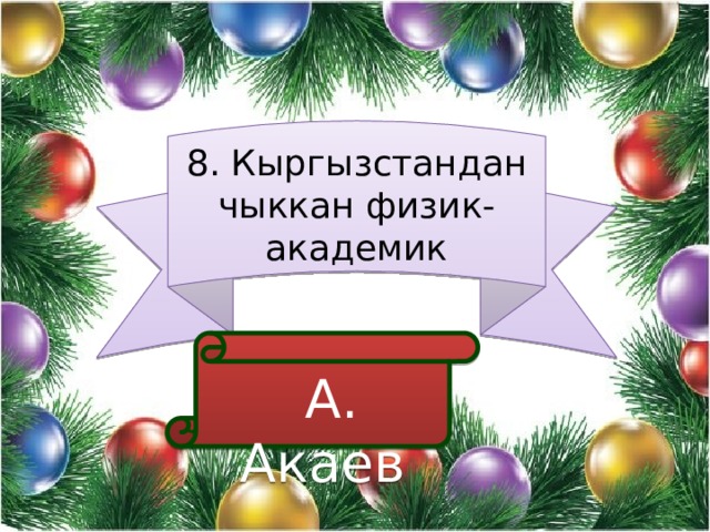 8. Кыргызстандан чыккан физик-академик  А. Акаев 