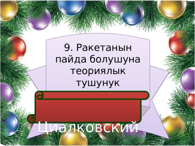 9. Ракетанын пайда болушуна теориялык тушунук киргизген  Циалковский 