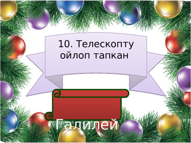 10. Телескопту ойлоп тапкан  Галилей 