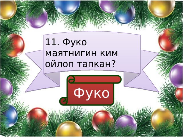 11. Фуко маятнигин ким ойлоп тапкан?  Фуко 