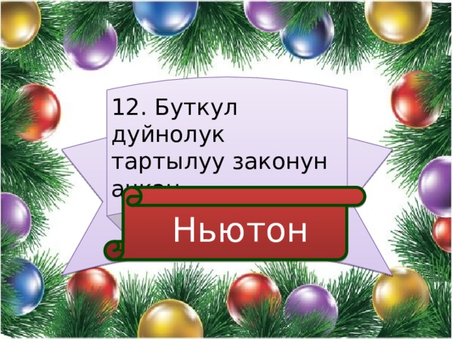 12. Буткул дуйнолук тартылуу законун ачкан  Ньютон 
