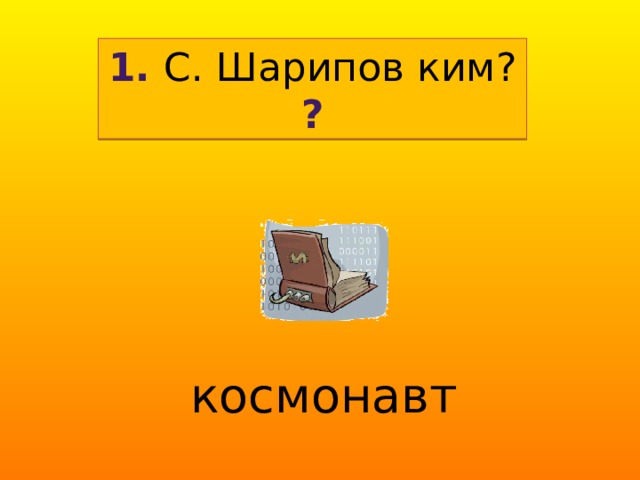 1. С. Шарипов ким? ? космонавт 