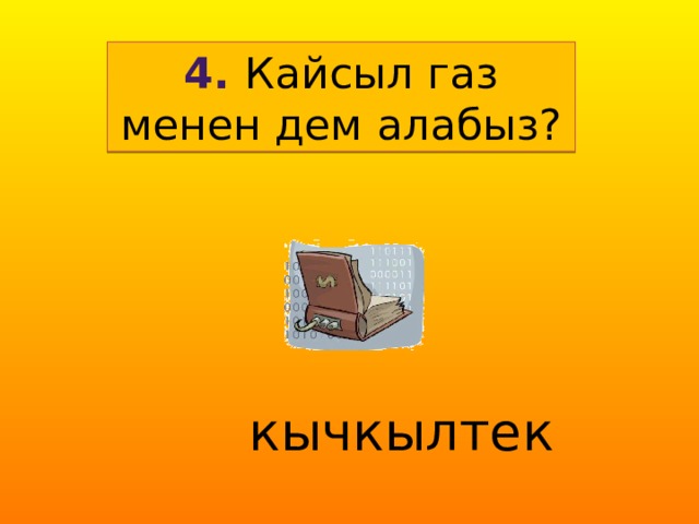 4. Кайсыл газ менен дем алабыз?  кычкылтек  