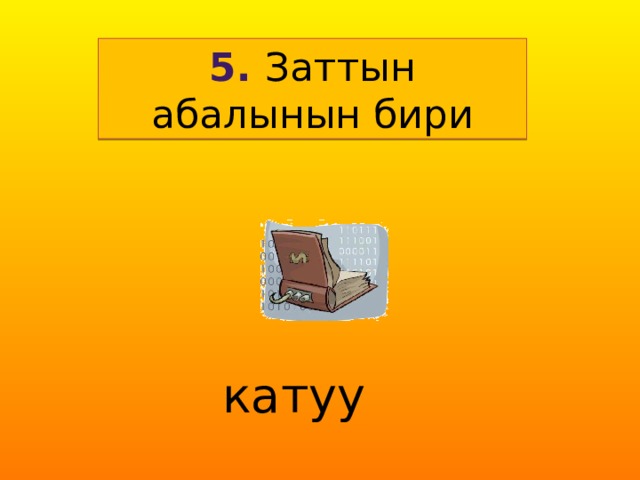5. Заттын абалынын бири катуу 