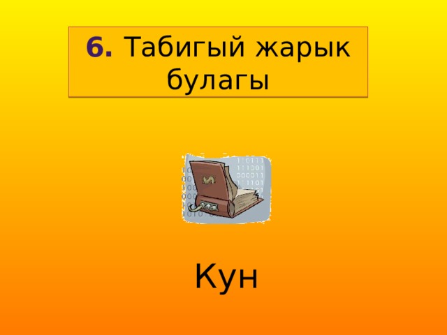 6. Табигый жарык булагы Кун  