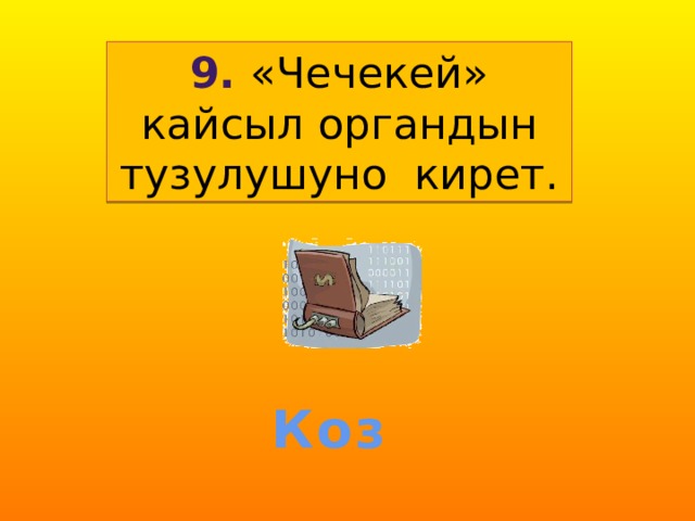 9. «Чечекей» кайсыл органдын тузулушуно кирет. Коз 