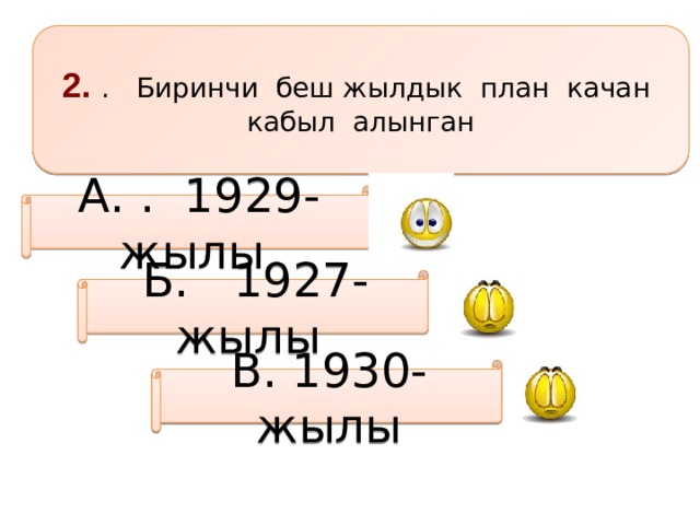 2. . Биринчи беш жылдык план качан кабыл алынган А. . 1929-жылы Б. 1927-жылы В. 1930-жылы 