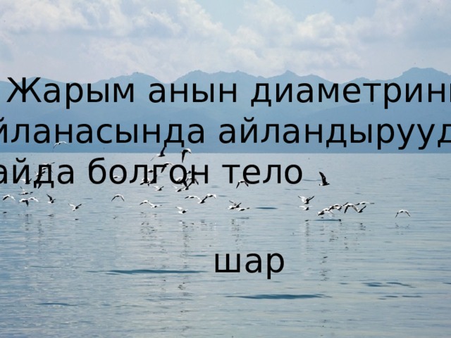 6. Жарым анын диаметринин  айланасында айландыруудан  пайда болгон тело шар 