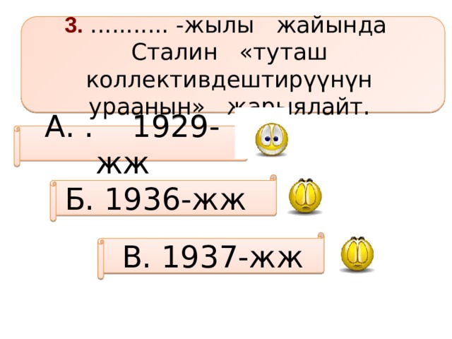 3. ........... -жылы жайында Сталин «туташ коллективдештирүүнүн ураанын» жарыялайт. А. . 1929-жж Б. 1936-жж В. 1937-жж 