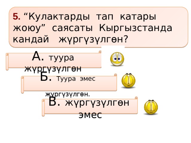 5. “Кулактарды тап катары жоюу” саясаты Кыргызстанда кандай жүргүзүлгѳн? А. туура жүргүзүлгѳн Б. Туура эмес жүргүзүлгѳн.  В. жүргүзүлгѳн эмес 