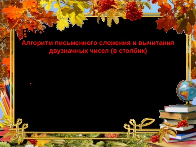 Работа с учебником (стр. 92 №3б,г) Алгоритм письменного сложения и вычитания двузначных чисел (в столбик)  пишу единицы под единицами, десятки под десятками;  складываю или вычитаю единицы;  складываю или вычитаю десятки;  читаю запись.  пишу единицы под единицами, десятки под десятками;  складываю или вычитаю единицы;  складываю или вычитаю десятки;  читаю запись.  пишу единицы под единицами, десятки под десятками;  складываю или вычитаю единицы;  складываю или вычитаю десятки;  читаю запись.   64   58   15   24   79   34 