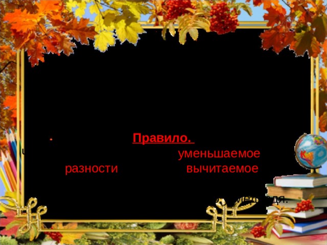   I способ    ? – уменьшаемое (целое) 7 – вычитаемое (часть) 9 – разность (часть)  Правило. Чтобы найти неизвестное уменьшаемое , надо к разности прибавить вычитаемое . 9 + 7 = 16(к.) Ответ: 16 кустов малины было у Медведя. 