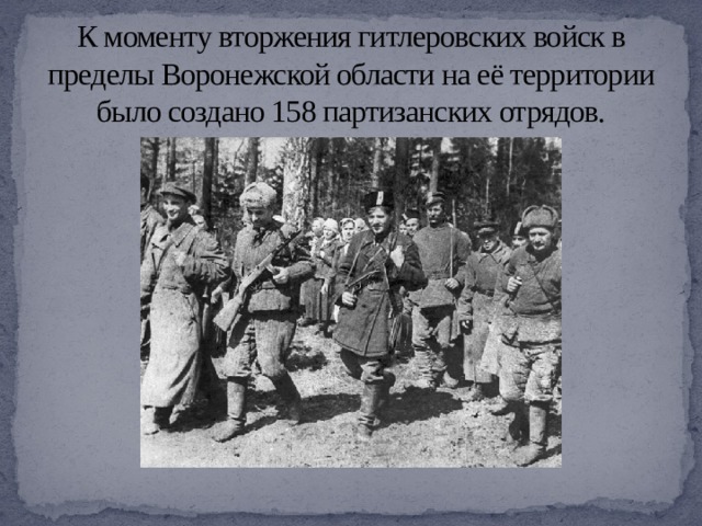К моменту вторжения гитлеровских войск в пределы Воронежской области на её территории было создано 158 партизанских отрядов. 