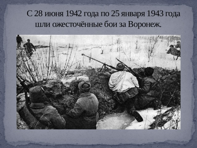  С 28 июня 1942 года по 25 января 1943 года шли ожесточённые бои за Воронеж. 