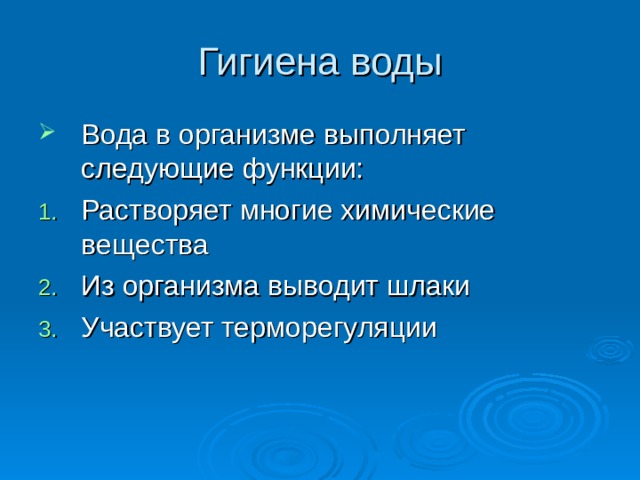 Гигиена воды Вода в организме выполняет следующие функции: Растворяет многие химические вещества Из организма выводит шлаки Участвует терморегуляции 
