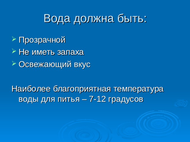 Вода должна быть: Прозрачной Не иметь запаха Освежающий вкус Наиболее благоприятная температура воды для питья – 7-12 градусов 