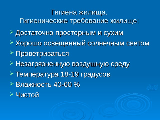 Гигиена жилища.  Гигиенические требование жилище: Достаточно просторным и сухим Хорошо освещенный солнечным светом Проветриваться Незагрязненную воздушную среду Температура 18-19 градусов Влажность 40-60 % Чистой 