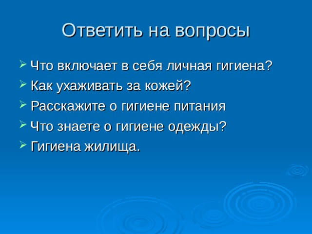 Ответить на вопросы Что включает в себя личная гигиена? Как ухаживать за кожей? Расскажите о гигиене питания Что знаете о гигиене одежды? Гигиена жилища. 
