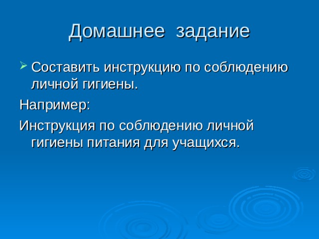 Домашнее задание Составить инструкцию по соблюдению личной гигиены. Например: Инструкция по соблюдению личной гигиены питания для учащихся. 