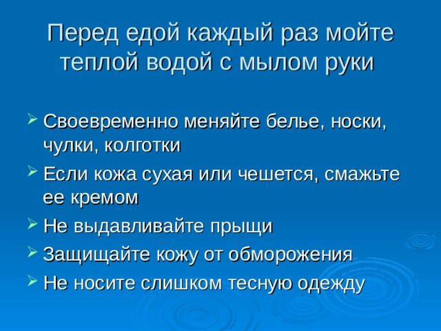 Перед едой каждый раз мойте теплой водой с мылом руки Своевременно меняйте белье, носки, чулки, колготки Если кожа сухая или чешется, смажьте ее кремом Не выдавливайте прыщи Защищайте кожу от обморожения Не носите слишком тесную одежду 